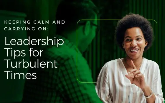 Keeping Calm and Carrying On: Leadership Tips for Turbulent Times